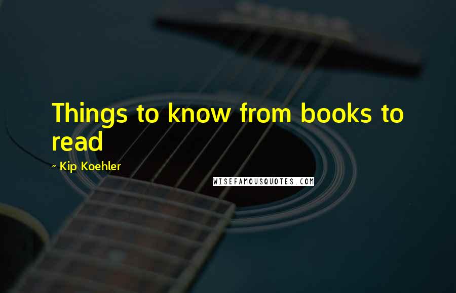 Kip Koehler Quotes: Things to know from books to read