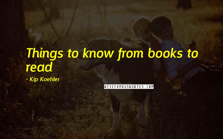 Kip Koehler Quotes: Things to know from books to read