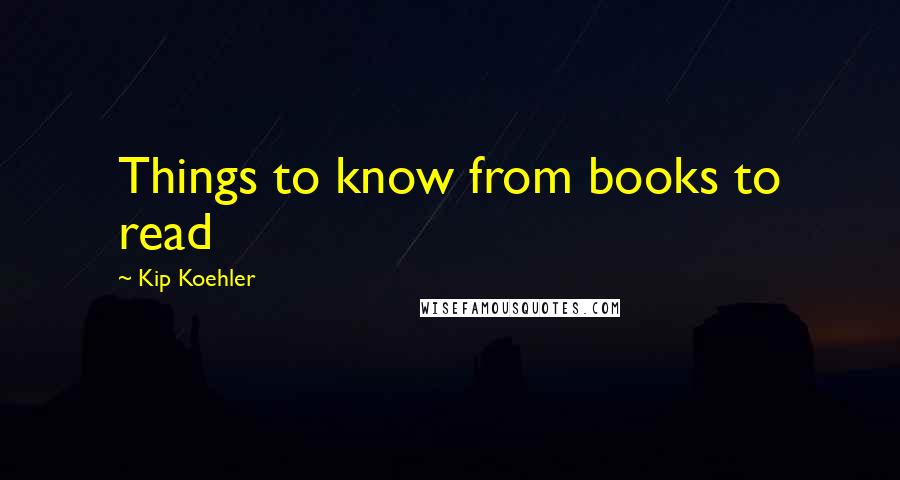 Kip Koehler Quotes: Things to know from books to read