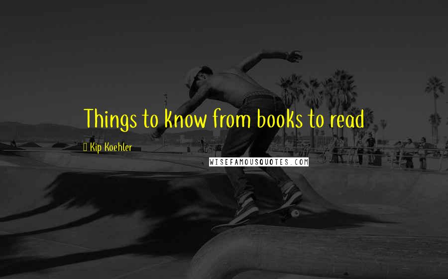 Kip Koehler Quotes: Things to know from books to read