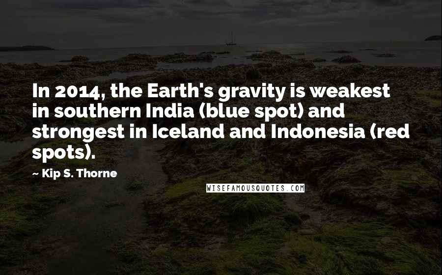 Kip S. Thorne Quotes: In 2014, the Earth's gravity is weakest in southern India (blue spot) and strongest in Iceland and Indonesia (red spots).