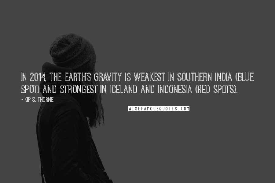 Kip S. Thorne Quotes: In 2014, the Earth's gravity is weakest in southern India (blue spot) and strongest in Iceland and Indonesia (red spots).