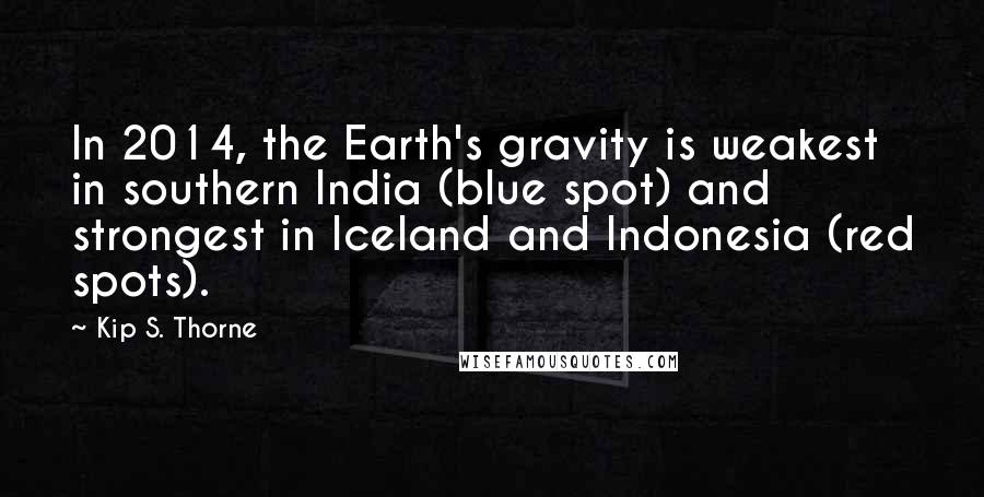 Kip S. Thorne Quotes: In 2014, the Earth's gravity is weakest in southern India (blue spot) and strongest in Iceland and Indonesia (red spots).