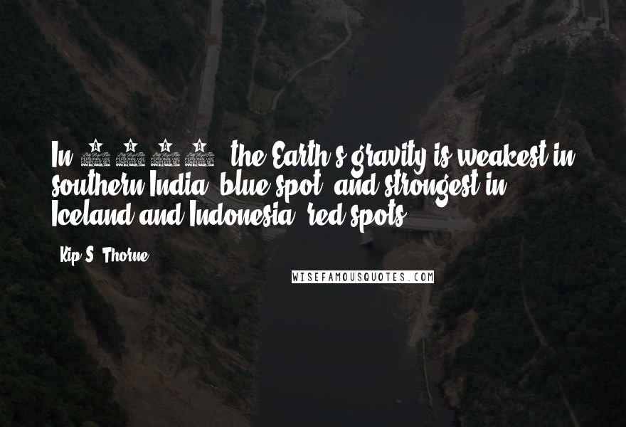 Kip S. Thorne Quotes: In 2014, the Earth's gravity is weakest in southern India (blue spot) and strongest in Iceland and Indonesia (red spots).