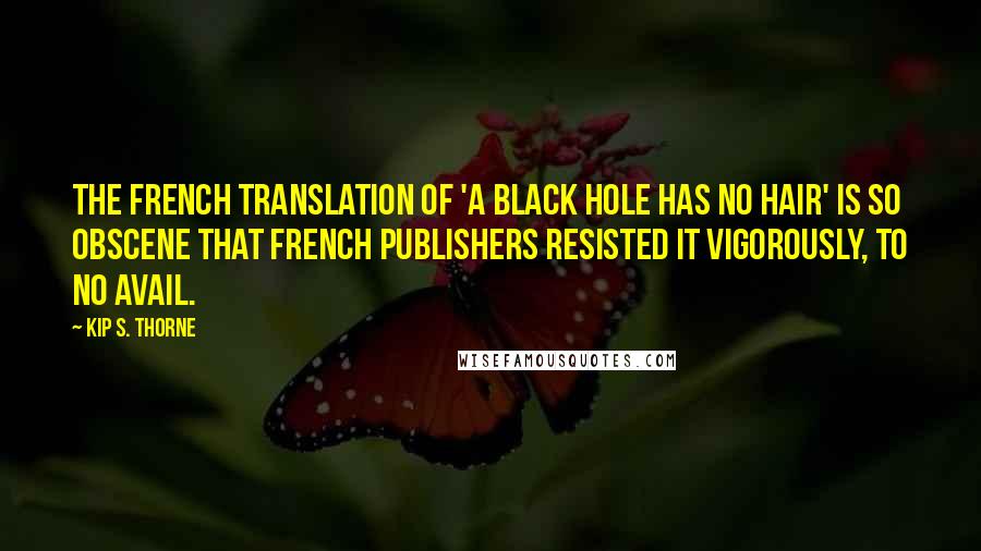 Kip S. Thorne Quotes: The French translation of 'a black hole has no hair' is so obscene that French publishers resisted it vigorously, to no avail.