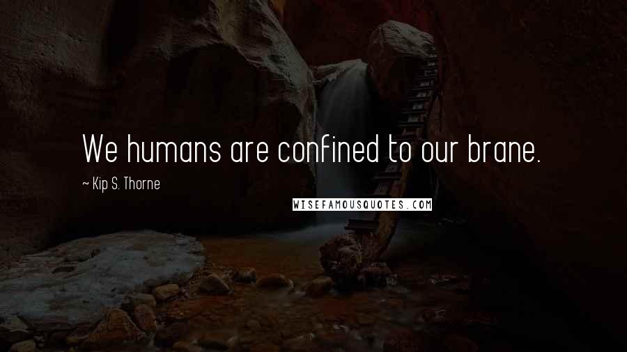 Kip S. Thorne Quotes: We humans are confined to our brane.