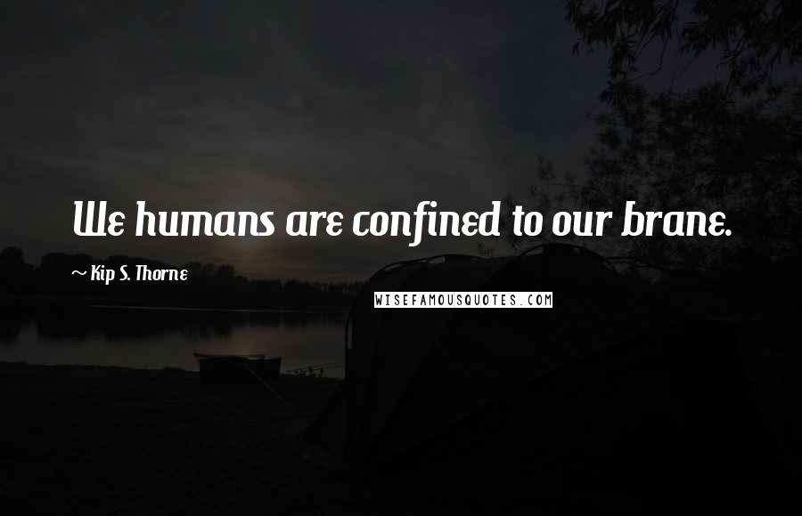 Kip S. Thorne Quotes: We humans are confined to our brane.