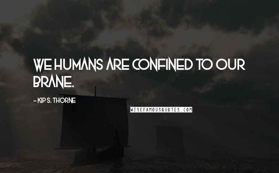 Kip S. Thorne Quotes: We humans are confined to our brane.