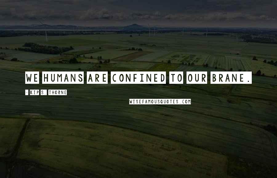 Kip S. Thorne Quotes: We humans are confined to our brane.