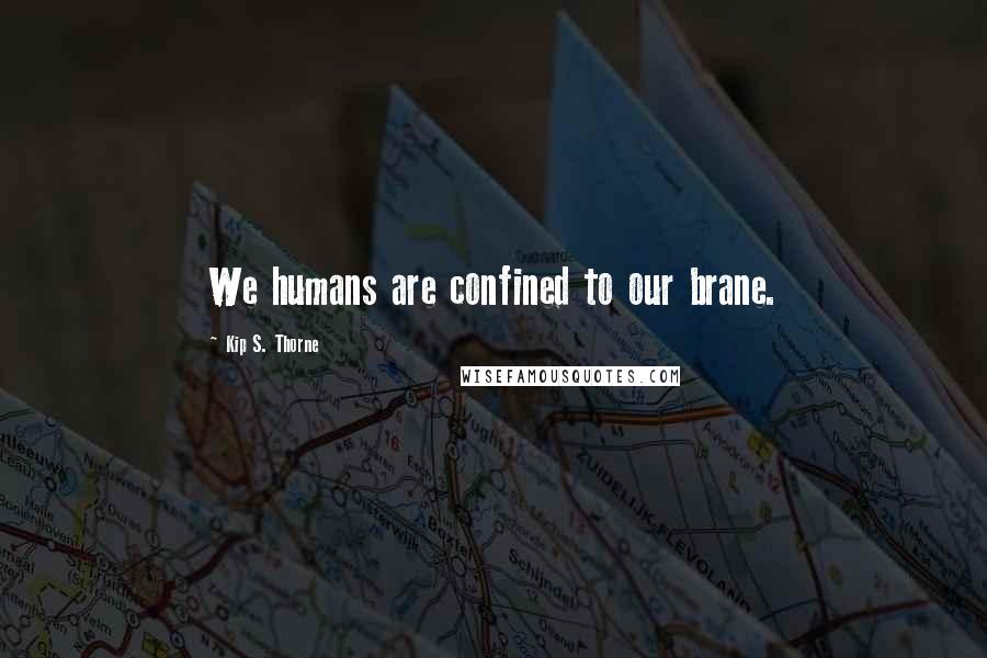 Kip S. Thorne Quotes: We humans are confined to our brane.