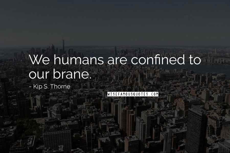 Kip S. Thorne Quotes: We humans are confined to our brane.