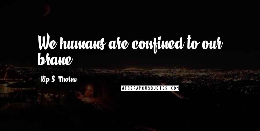 Kip S. Thorne Quotes: We humans are confined to our brane.