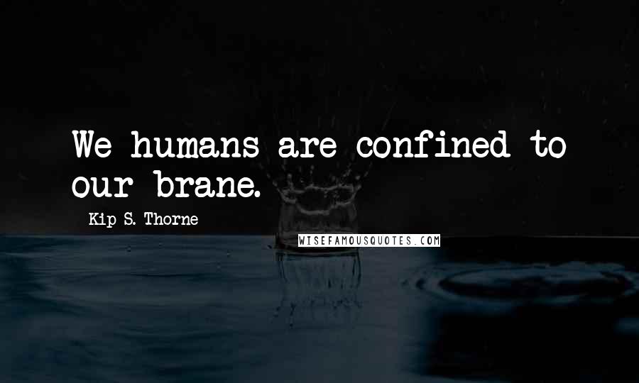 Kip S. Thorne Quotes: We humans are confined to our brane.