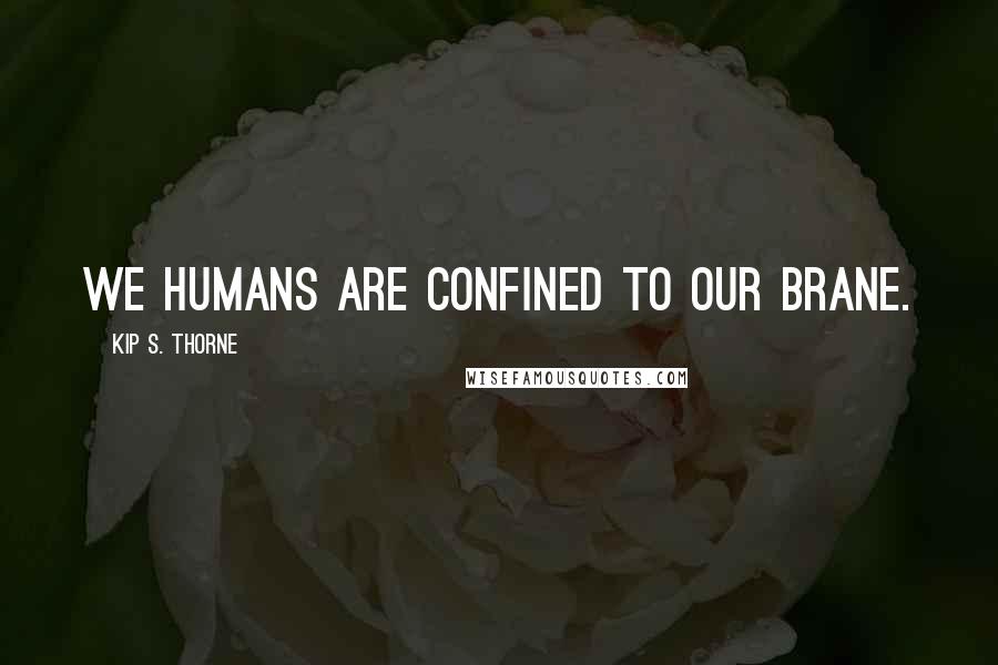 Kip S. Thorne Quotes: We humans are confined to our brane.