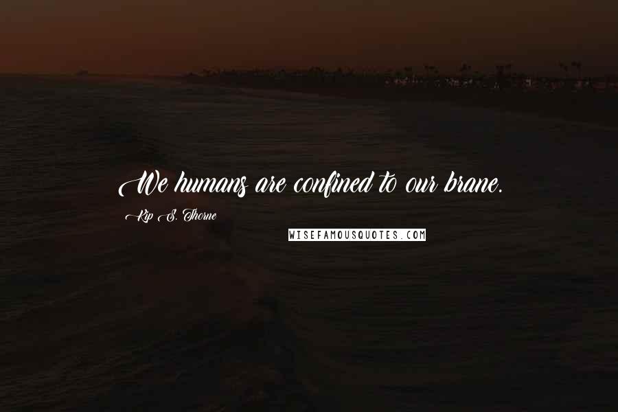 Kip S. Thorne Quotes: We humans are confined to our brane.
