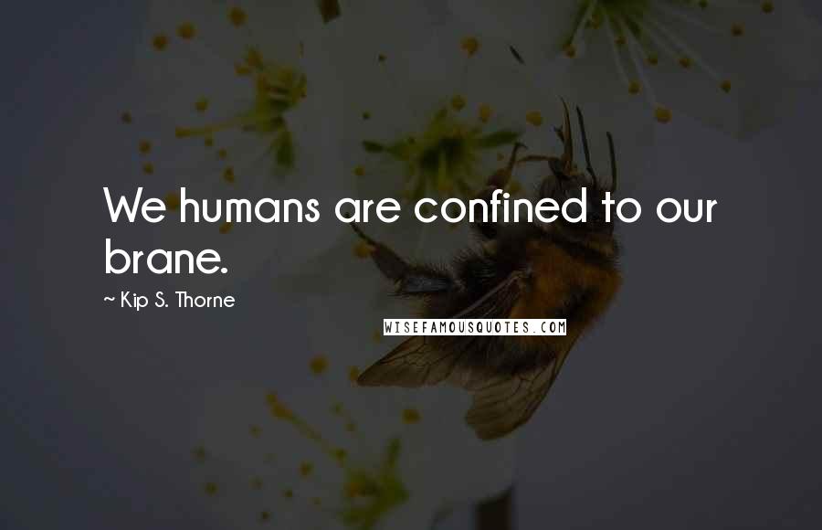 Kip S. Thorne Quotes: We humans are confined to our brane.