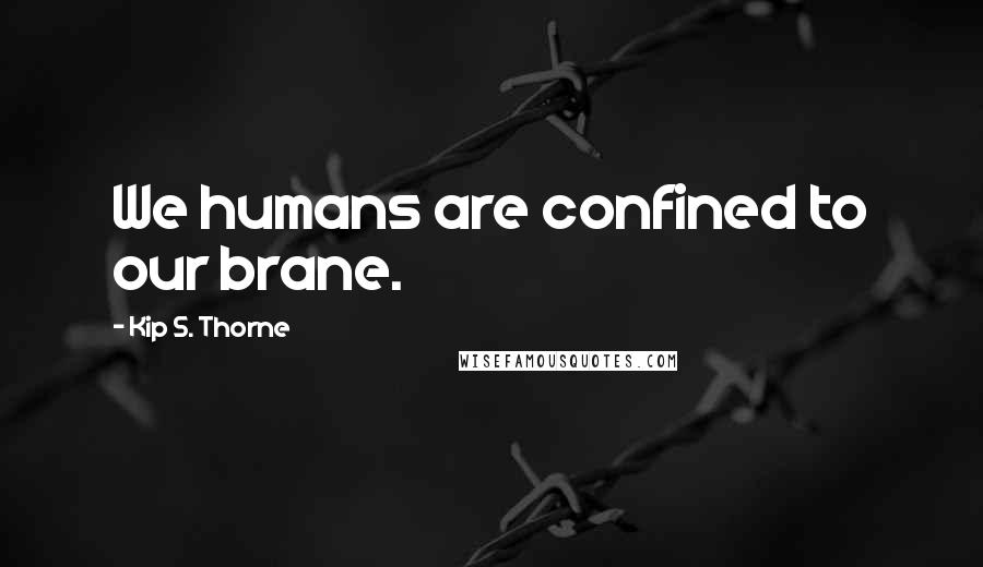 Kip S. Thorne Quotes: We humans are confined to our brane.