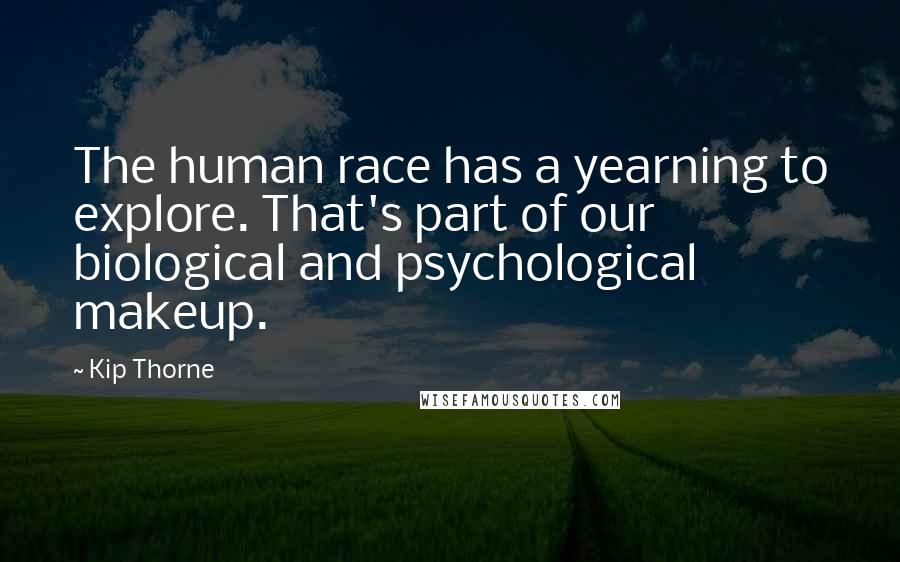 Kip Thorne Quotes: The human race has a yearning to explore. That's part of our biological and psychological makeup.