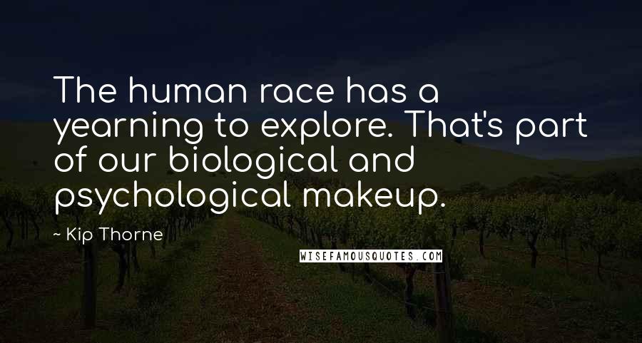 Kip Thorne Quotes: The human race has a yearning to explore. That's part of our biological and psychological makeup.