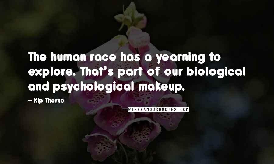 Kip Thorne Quotes: The human race has a yearning to explore. That's part of our biological and psychological makeup.