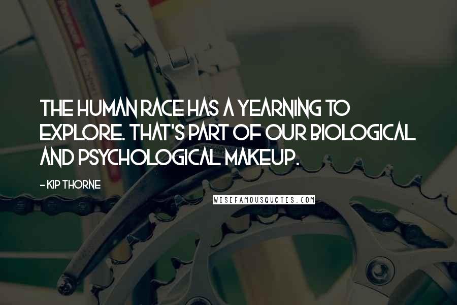 Kip Thorne Quotes: The human race has a yearning to explore. That's part of our biological and psychological makeup.