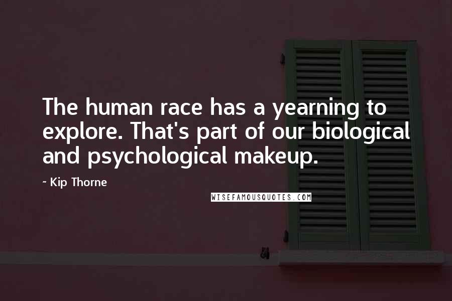 Kip Thorne Quotes: The human race has a yearning to explore. That's part of our biological and psychological makeup.