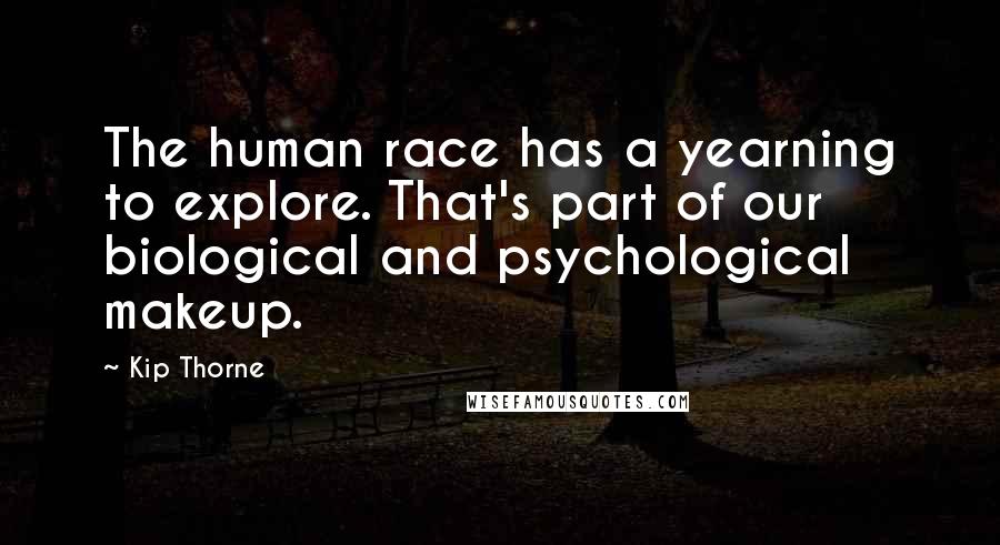 Kip Thorne Quotes: The human race has a yearning to explore. That's part of our biological and psychological makeup.