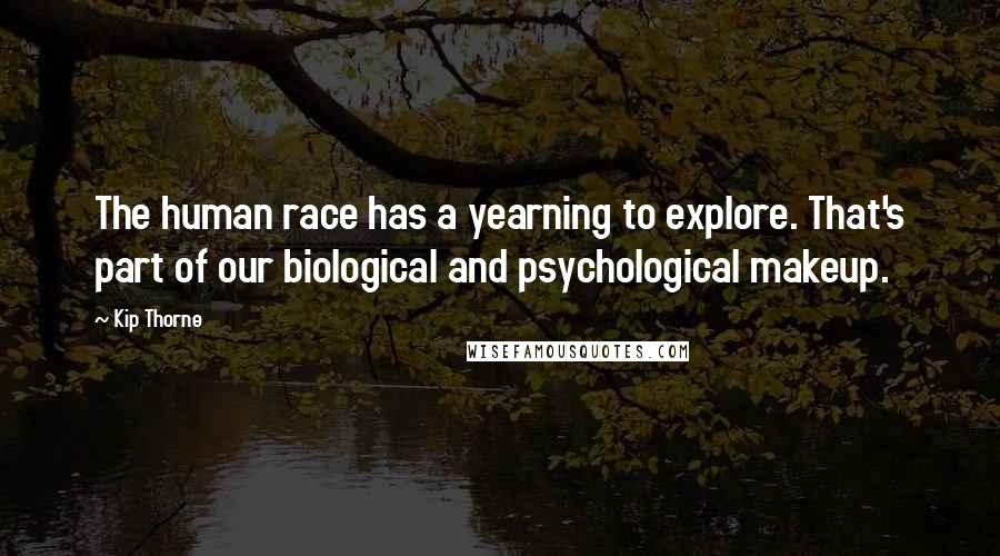 Kip Thorne Quotes: The human race has a yearning to explore. That's part of our biological and psychological makeup.