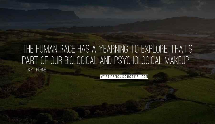 Kip Thorne Quotes: The human race has a yearning to explore. That's part of our biological and psychological makeup.