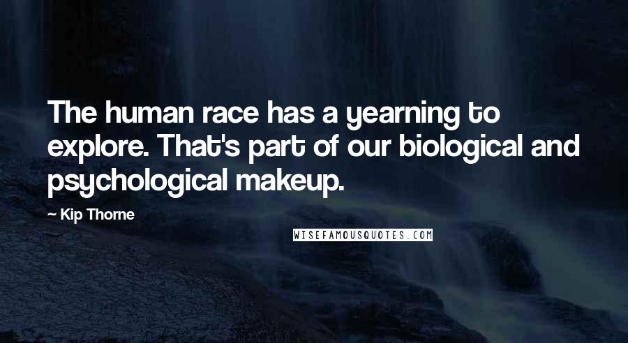 Kip Thorne Quotes: The human race has a yearning to explore. That's part of our biological and psychological makeup.