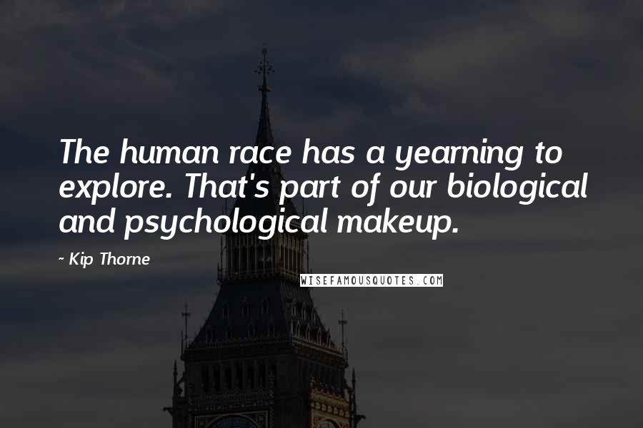 Kip Thorne Quotes: The human race has a yearning to explore. That's part of our biological and psychological makeup.