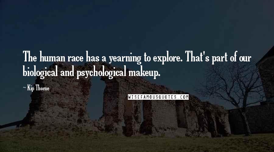 Kip Thorne Quotes: The human race has a yearning to explore. That's part of our biological and psychological makeup.