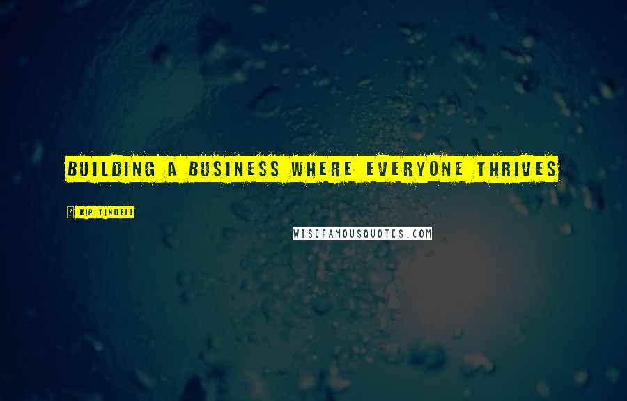 Kip Tindell Quotes: Building a business where everyone thrives