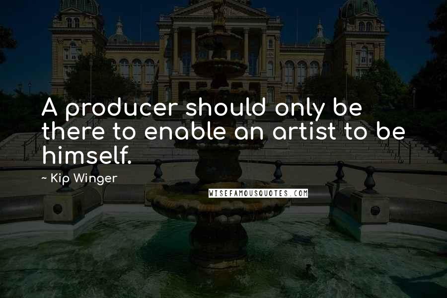 Kip Winger Quotes: A producer should only be there to enable an artist to be himself.