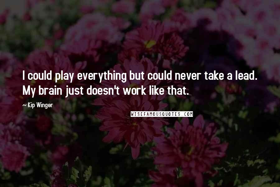 Kip Winger Quotes: I could play everything but could never take a lead. My brain just doesn't work like that.