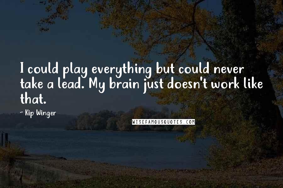 Kip Winger Quotes: I could play everything but could never take a lead. My brain just doesn't work like that.