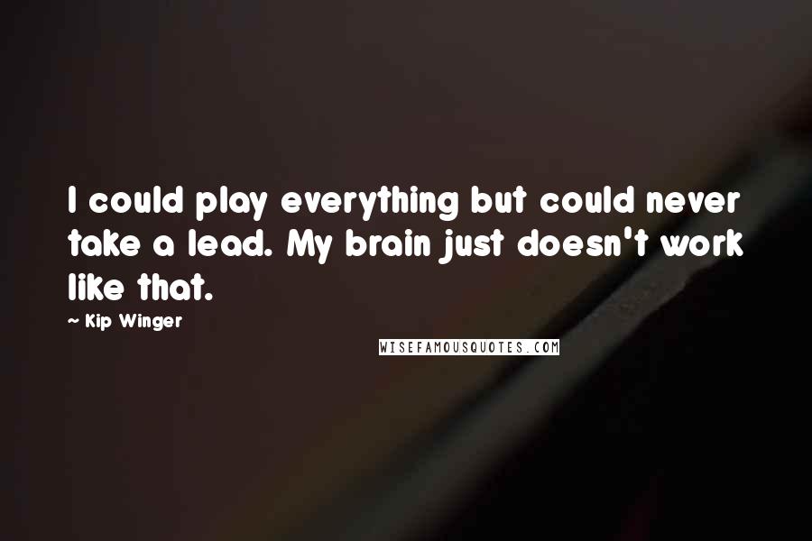 Kip Winger Quotes: I could play everything but could never take a lead. My brain just doesn't work like that.