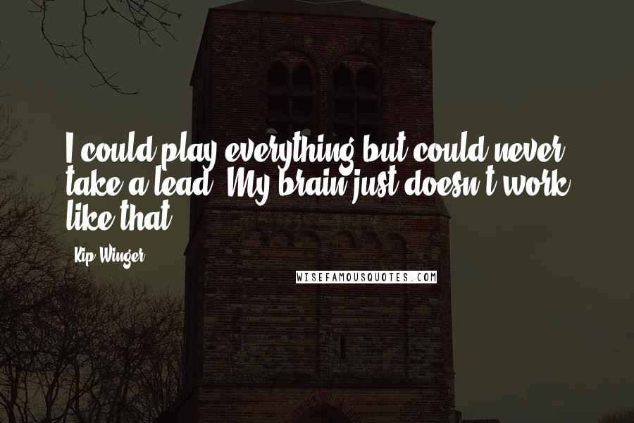 Kip Winger Quotes: I could play everything but could never take a lead. My brain just doesn't work like that.