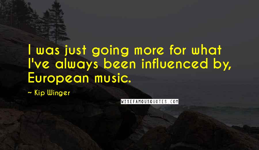 Kip Winger Quotes: I was just going more for what I've always been influenced by, European music.