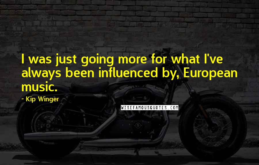 Kip Winger Quotes: I was just going more for what I've always been influenced by, European music.