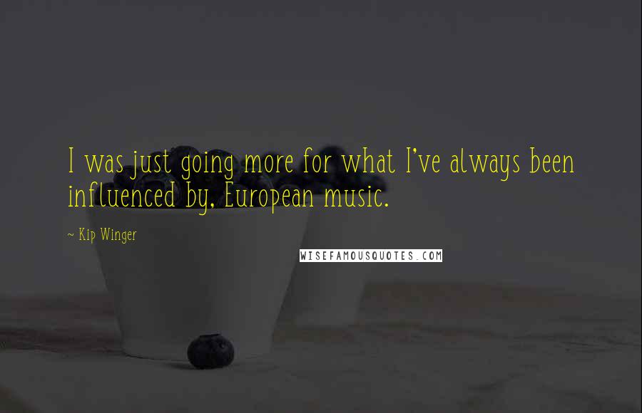 Kip Winger Quotes: I was just going more for what I've always been influenced by, European music.