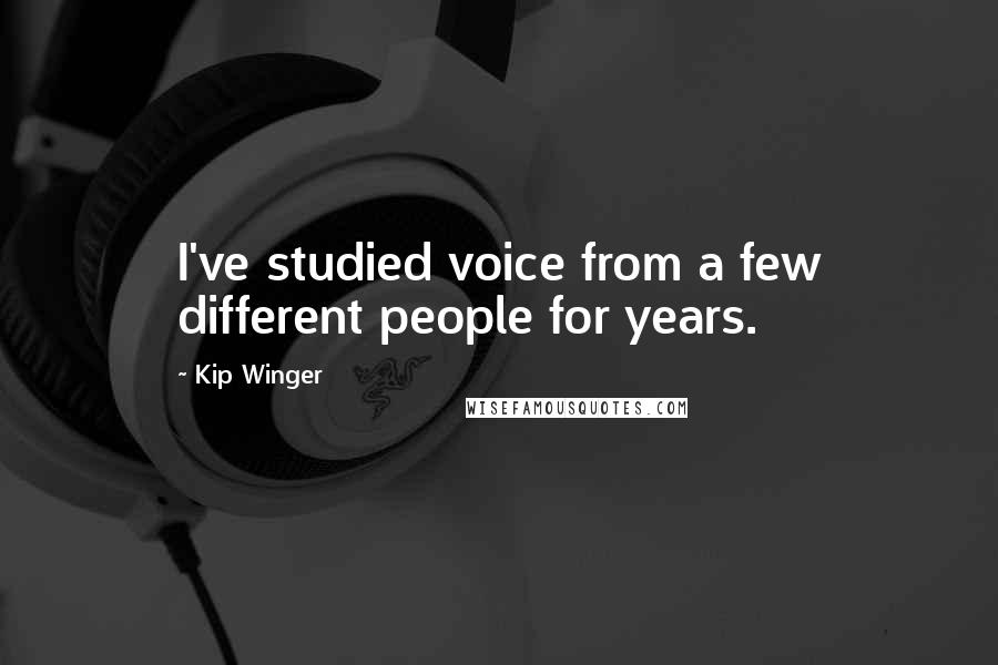 Kip Winger Quotes: I've studied voice from a few different people for years.