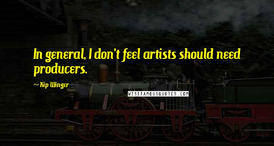 Kip Winger Quotes: In general, I don't feel artists should need producers.