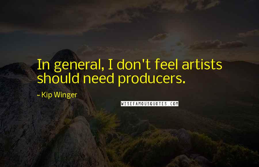 Kip Winger Quotes: In general, I don't feel artists should need producers.