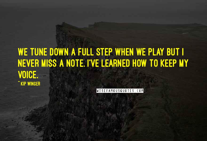 Kip Winger Quotes: We tune down a full step when we play but I never miss a note. I've learned how to keep my voice.