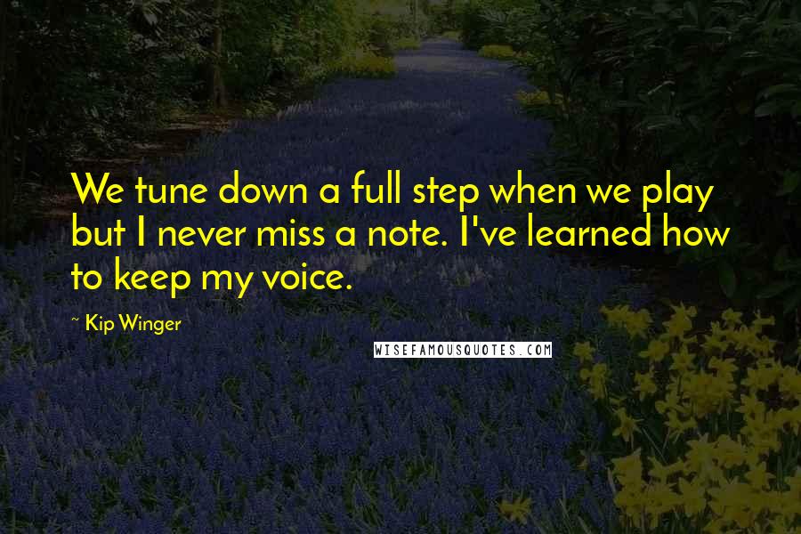 Kip Winger Quotes: We tune down a full step when we play but I never miss a note. I've learned how to keep my voice.