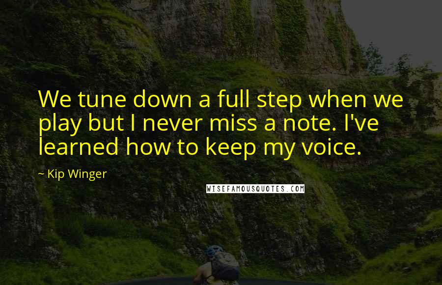 Kip Winger Quotes: We tune down a full step when we play but I never miss a note. I've learned how to keep my voice.