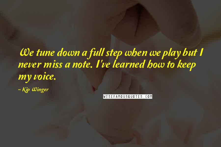 Kip Winger Quotes: We tune down a full step when we play but I never miss a note. I've learned how to keep my voice.