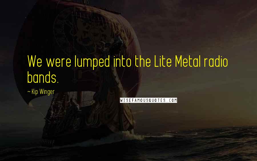 Kip Winger Quotes: We were lumped into the Lite Metal radio bands.