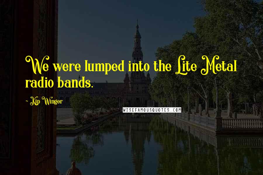 Kip Winger Quotes: We were lumped into the Lite Metal radio bands.